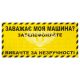 Табличка з написом ЗАВАЖАЄ МОЯ МАШИНА? ЗАТЕЛЕФОНУЙТЕ жовта